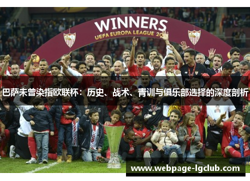 巴萨未曾染指欧联杯:历史、战术、青训与俱乐部选择的深度剖析 巴萨未曾染指欧联杯:历史、战术、青训与俱乐部选择的深度剖析