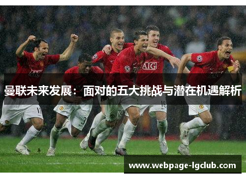 曼联未来发展:面对的五大挑战与潜在机遇解析 曼联未来发展:面对的五大挑战与潜在机遇解析