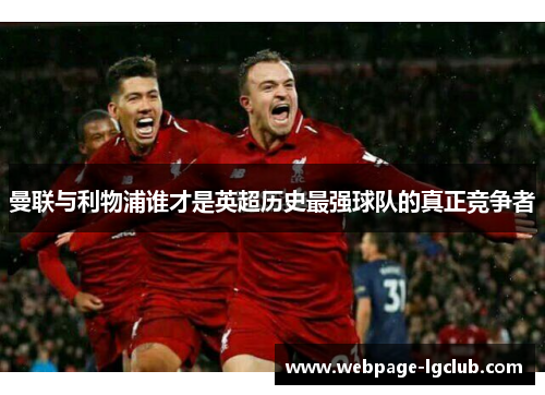 曼联与利物浦谁才是英超历史最强球队的真正竞争者 曼联与利物浦谁才是英超历史最强球队的真正竞争者